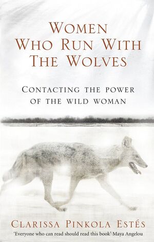 WOMEN WHO RUN WITH THE WOLVES : CONTACTING THE POWER OF THE WILD WOMAN